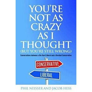 You're Not as Crazy as I Thought (But You're Still Wrong): Conversations Between a Die-Hard Liberal and a Devoted Conservative - Phil Neisser imagine