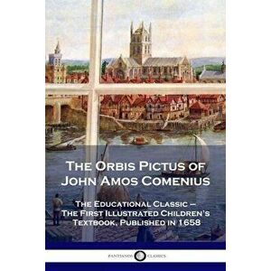 The Orbis Pictus of John Amos Comenius: The Educational Classic - The First Illustrated Children's Textbook, Published in 1658 - John Amos Comenius imagine