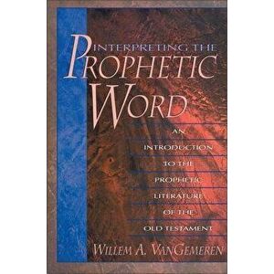 Interpreting the Prophetic Word: An Introduction to the Prophetic Literature of the Old Testament, Paperback - Willem A. Vangemeren imagine