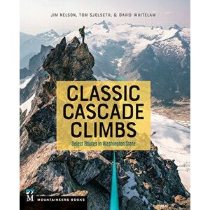 Classic Cascade Climbs: Select Routes in Washington State, Paperback - Jim Nelson imagine