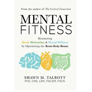 Mental Fitness: Maximizing Mood, Motivation, & Mental Wellness by Optimizing the Brain-Body-Biome, Hardcover - Shawn Talbott imagine