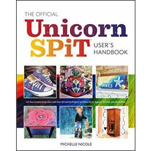 The Official Unicorn Spit User's Handbook: Let Your Creative Juices Flow with Over 50 Colorful Projects for Home Decor, Apparel, Artwork, and Much Mor imagine