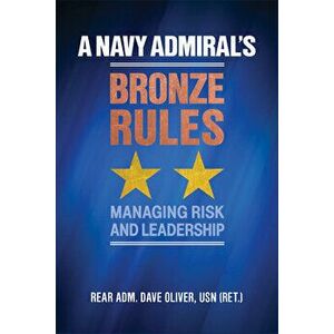 A Navy Admiral's Bronze Rules: Managing Risk and Leadership, Hardcover - Rear Adm Dave Oliver Usn (Ret ). imagine