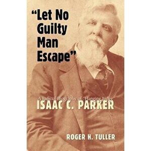 Let No Guilty Man Escape, 9: A Judicial Biography of Isaac C. Parker, Hardcover - Roger H. Tuller imagine