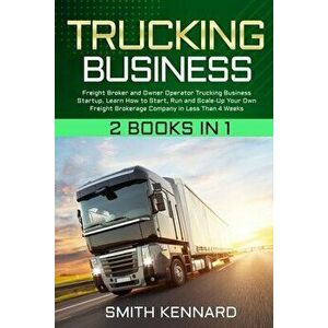 Trucking Business: 2 Books in 1: Freight Broker and Owner Operator Trucking Business Startup. Learn How to Start, Run and Scale-Up Your O - Smith Kenn imagine
