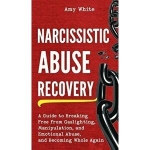 Narcissistic Abuse Recovery: A Guide to Breaking Free from Gaslighting, Manipulation, and Emotional Abuse, and Becoming Whole Again - Amy White imagine