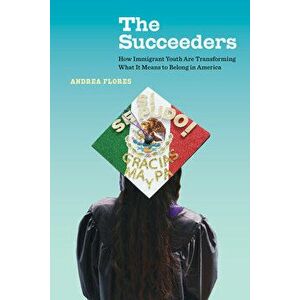 The Succeeders, 53: How Immigrant Youth Are Transforming What It Means to Belong in America, Paperback - Andrea Flores imagine