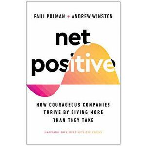 Net Positive: How Courageous Companies Thrive by Giving More Than They Take, Hardcover - Paul Polman imagine