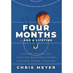 Four Months...And A Lifetime: A Father, His Son, And Their Epic Basketball Team's Nine-Year Journey Together, Hardcover - Chris Meyer imagine