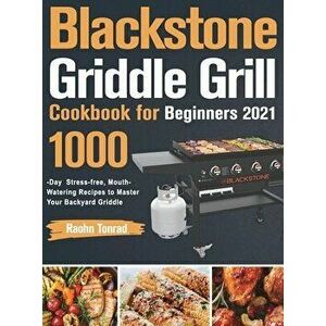 Blackstone Griddle Grill Cookbook for Beginners 2021: 1000-Day Stress-free, Mouth-Watering Recipes to Master Your Backyard Griddle - Raohn Tonrad imagine