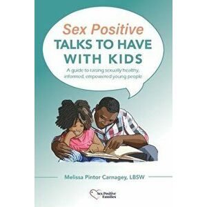 Sex Positive Talks to Have With Kids: A guide to raising sexually healthy, informed, empowered young people, Paperback - Melissa P. Carnagey imagine