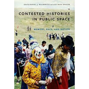Contested Histories in Public Space: Memory, Race, and Nation, Paperback - Daniel Walkowitz imagine