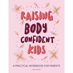 Raising Body Confident Kids: A practical workbook for parents, Paperback - Emma Wright imagine