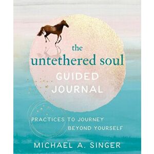 The Untethered Soul Guided Journal: Practices to Journey Beyond Yourself, Paperback - Michael A. Singer imagine