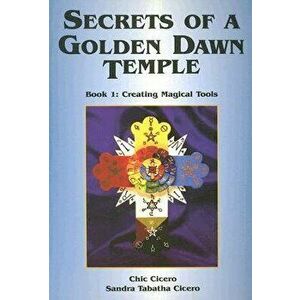Secrets of a Golden Dawn Temple, Book I: Creating Magical Tools, Paperback - Chic Cicero imagine