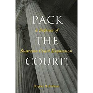 Pack the Court!: A Defense of Supreme Court Expansion, Paperback - Stephen M. Feldman imagine