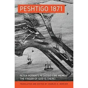 Peshtigo 1871: Peter Pernin's Peshtigo Fire Memoir The Finger of God Is There!, Paperback - Charles Mercier imagine