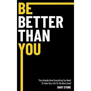 Be Better Than You: You Already Have Everything You Need to Take Your Life to the Next Level, Hardcover - Shay Stone imagine
