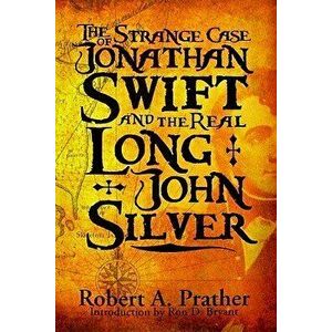 The Strange Case of Jonathan Swift and the Real Long John Silver: Third Edition, Hardcover - Robert A. Prather imagine