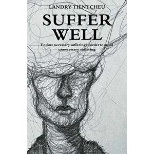 Suffer Well: Endure Necessary Suffering in Order to Avoid Unnecessary Suffering, Paperback - Landry Tientcheu imagine