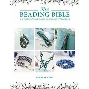 The Beading Bible: The Essential Guide to Beads and Beading Techniques, Paperback - Dorothy Wood imagine