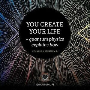 You Create Your Life: - Quantum Physics Explains How, Paperback - Henning R. Jensen M. Sc imagine