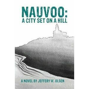Nauvoo: A City Set on a Hill, Paperback - Jeffery W. Olsen imagine