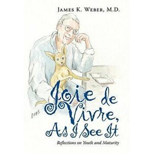 Joie De Vivre, as I See It: Reflections on Youth and Maturity, Hardcover - James K. Weber imagine