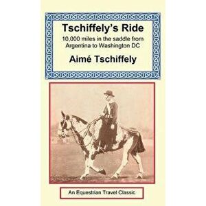 Tschiffely's Ride: Southern Cross to Pole Star, Hardcover - Aime Tschiffely imagine