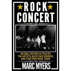 Rock Concert: An Oral History as Told by the Artists, Backstage Insiders, and Fans Who Were There, Hardcover - Marc Myers imagine