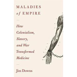 Maladies of Empire: How Colonialism, Slavery, and War Transformed Medicine, Hardcover - Jim Downs imagine