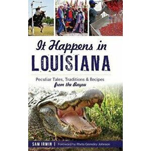 It Happens in Louisiana: Peculiar Tales, Traditions & Recipes from the Bayou, Hardcover - Sam Irwin imagine