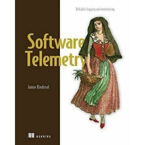 Software Telemetry: Reliable Logging and Monitoring, Paperback - Jamie Riedesel imagine