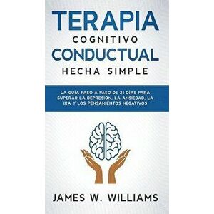 Terapia cognitivo conductual: La guía paso a paso de 21 días para superar la depresión, la ansiedad, la ira y los pensamientos negativos - James W. Wi imagine