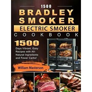 1500 Bradley Smoker Electric Smoker Cookbook: 1500 Days Vibrant, Easy Recipes with All-Natural Ingredients and Fewer Carbs! - William Masterson imagine