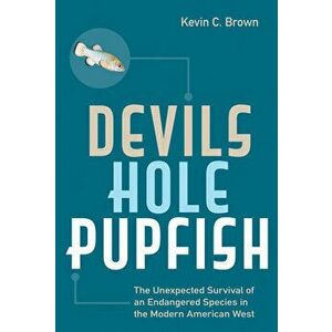 Devils Hole Pupfish: The Unexpected Survival of an Endangered Species in the Modern American West, Paperback - Kevin C. Brown imagine