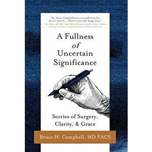 A Fullness of Uncertain Significance: Stories of Surgery, Clarity, & Grace, Hardcover - Bruce Campbell imagine