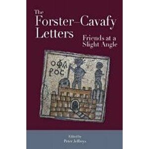 The Forster-Cavafy Letters: Friends at a Slight Angle, Hardcover - Peter Jeffreys imagine