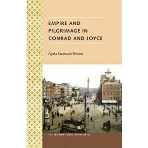 Empire And Pilgrimage In Conrad And Joyce, Hardback - Agata Szczeszak-Brewer imagine