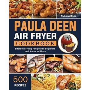 Paula Deen Air Fryer Cookbook: 500 Effortless Frying Recipes for Beginners and Advanced Users, Paperback - Nicholas Davis imagine