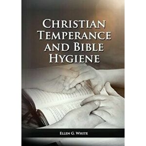 The Christian Temperance and Bible Hygiene Unabridged Edition: (Temperance, Diet, Exercise, country living and the relation between spiritual connecti imagine