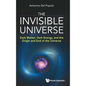 Invisible Universe, The: Dark Matter, Dark Energy, and the Origin and End of the Universe, Hardcover - Antonino del Popolo imagine