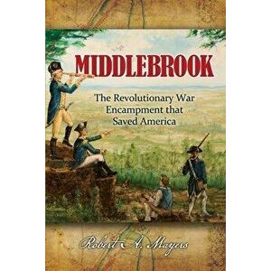 Middlebrook: The Encampment That Saved America, Paperback - Robert Mayers imagine