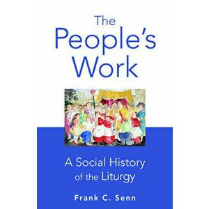 The People's Work, paperback edition: A Social History of the Liturgy, Paperback - Frank C. Senn imagine
