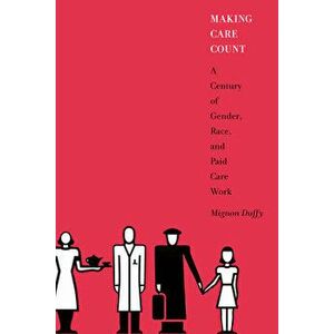 Making Care Count: A Century of Gender, Race, and Paid Care Work, Paperback - Mignon Duffy imagine