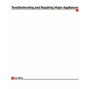 Troubleshooting and Repairing Major Appliances, Paperback - Eric Kleinert imagine