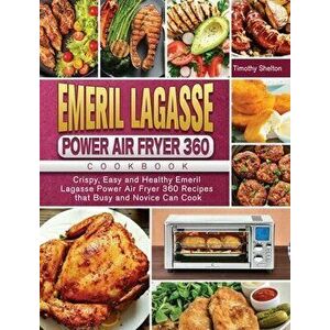 Emeril Lagasse Power Air Fryer 360 Cookbook: Crispy, Easy and Healthy Emeril Lagasse Power Air Fryer 360 Recipes that Busy and Novice Can Cook - Timot imagine