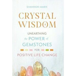 Crystal Wisdom: Unearthing the Power of Gemstones for Positive Life Change, Hardcover - Shannon Marie imagine