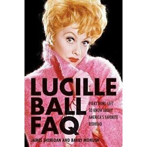 Lucille Ball FAQ: Everything Left to Know about America's Favorite Redhead, Paperback - Barry Monush imagine
