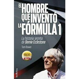 El Hombre Que Invento la Formula 1: La Historia Secreta de Bernie Ecclestone, Paperback - Tom Bower imagine